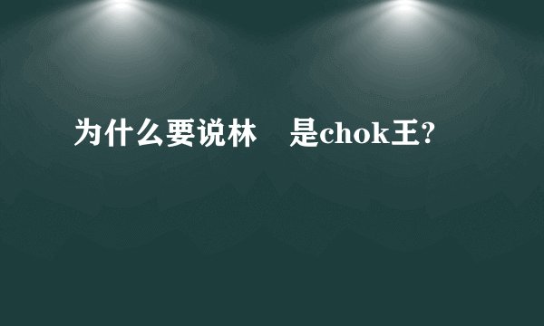 为什么要说林峯是chok王?