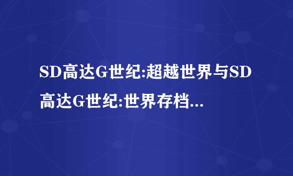 SD高达G世纪:超越世界与SD高达G世纪:世界存档可通用吗