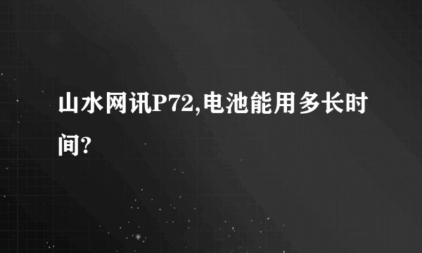 山水网讯P72,电池能用多长时间?