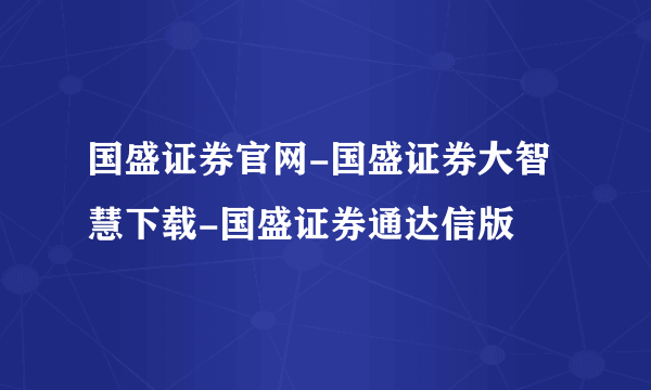 国盛证券官网-国盛证券大智慧下载-国盛证券通达信版