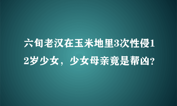 六旬老汉在玉米地里3次性侵12岁少女，少女母亲竟是帮凶？