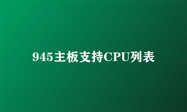 945主板支持CPU列表