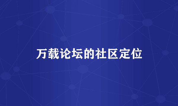 万载论坛的社区定位