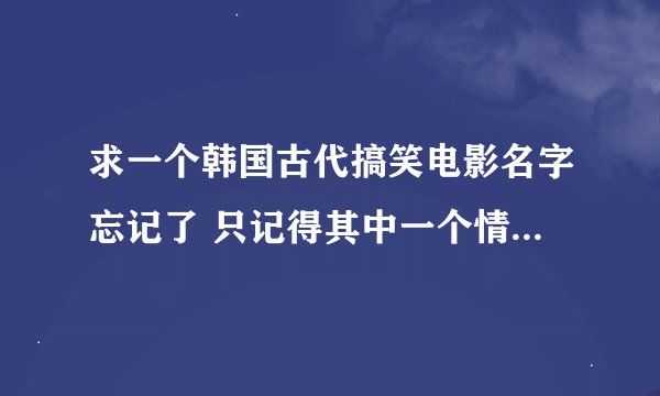 求一个韩国古代搞笑电影名字忘记了 只记得其中一个情节是在一个客栈里面有人打斗还带这街头霸王的情节