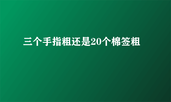 三个手指粗还是20个棉签粗