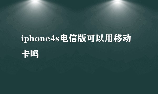 iphone4s电信版可以用移动卡吗