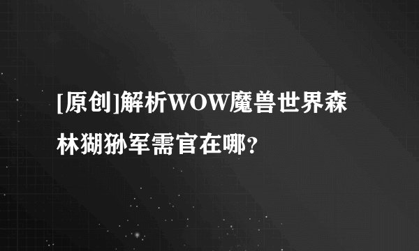 [原创]解析WOW魔兽世界森林猢狲军需官在哪？