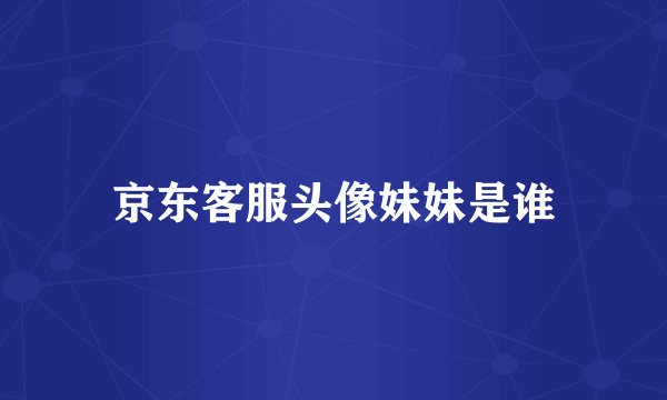 京东客服头像妹妹是谁