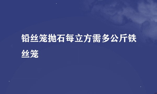 铅丝笼抛石每立方需多公斤铁丝笼