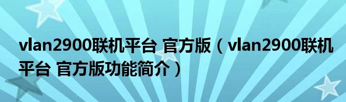 vlan2900联机平台官方版vlan2900联机平台官方版功能简介