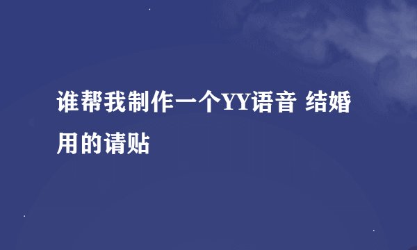 谁帮我制作一个YY语音 结婚用的请贴