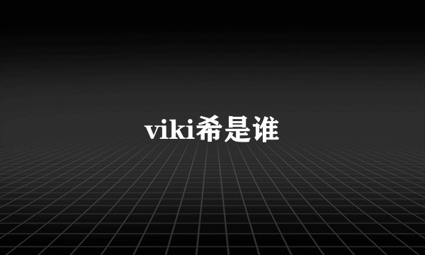 viki希是谁