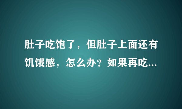 肚子吃饱了，但肚子上面还有饥饿感，怎么办？如果再吃上面就不饿了但下面又会变成太饱了