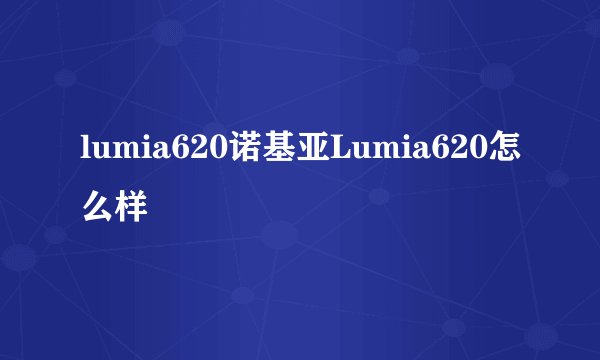 lumia620诺基亚Lumia620怎么样