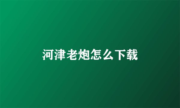河津老炮怎么下载