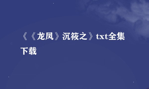 《《龙凤》沉筱之》txt全集下载