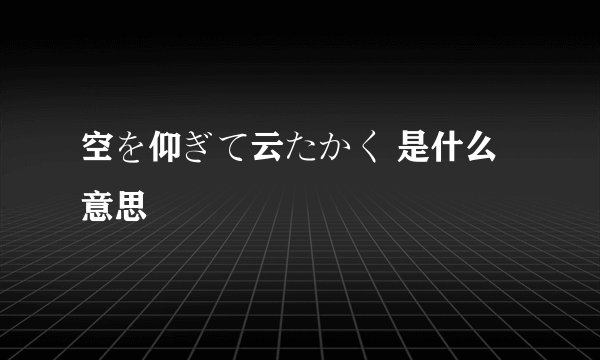 空を仰ぎて云たかく 是什么意思