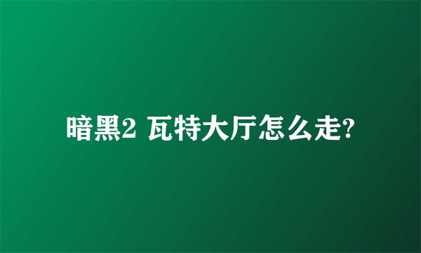 暗黑2 瓦特大厅怎么走?