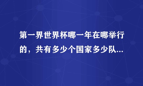 第一界世界杯哪一年在哪举行的，共有多少个国家多少队参加，第一界冠军是谁？
