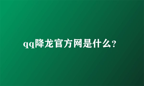qq降龙官方网是什么？