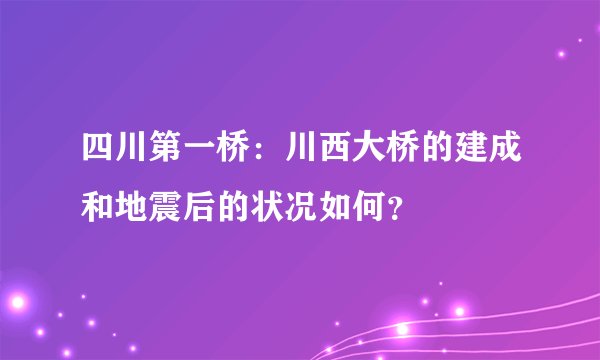 四川第一桥：川西大桥的建成和地震后的状况如何？