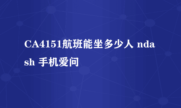 CA4151航班能坐多少人 ndash 手机爱问