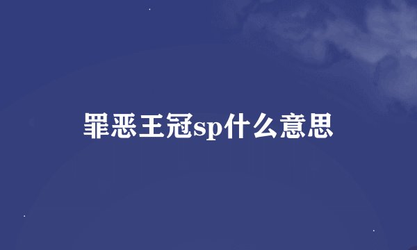 罪恶王冠sp什么意思