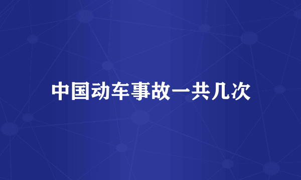 中国动车事故一共几次