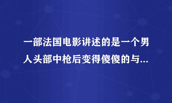 一部法国电影讲述的是一个男人头部中枪后变得傻傻的与一帮朋友复仇的