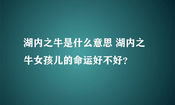 湖内之牛是什么意思 湖内之牛女孩儿的命运好不好？