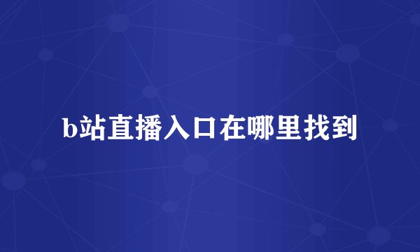 b站直播入口在哪里找到