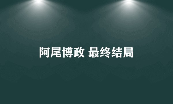 阿尾博政 最终结局
