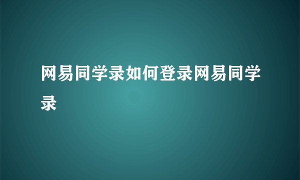 网易同学录如何登录网易同学录