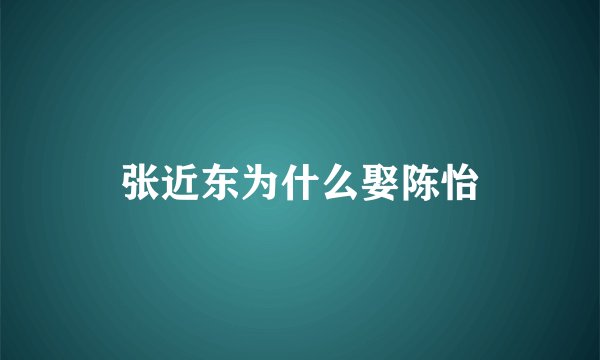 张近东为什么娶陈怡