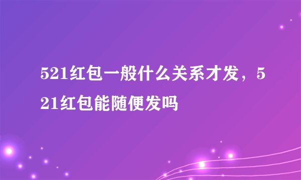 521红包一般什么关系才发，521红包能随便发吗