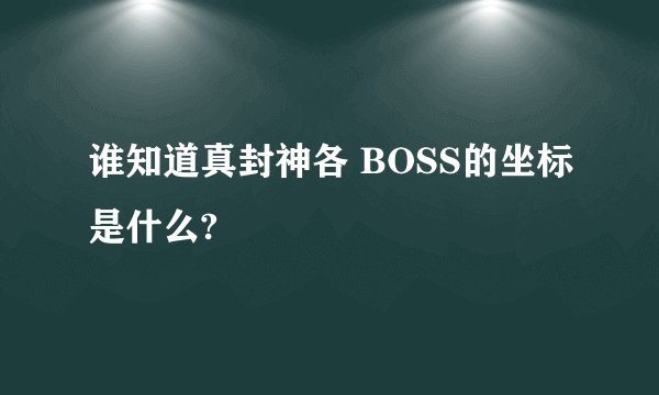 谁知道真封神各 BOSS的坐标是什么?
