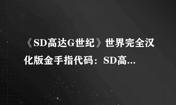 《SD高达G世纪》世界完全汉化版金手指代码：SD高达G世纪全球汉化版金手指攻略
