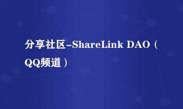分享社区-ShareLink DAO（QQ频道）