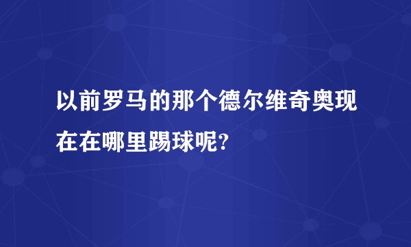 以前罗马的那个德尔维奇奥现在在哪里踢球呢?