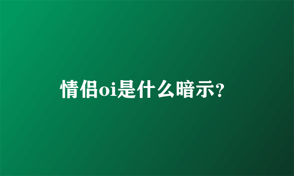 情侣oi是什么暗示？