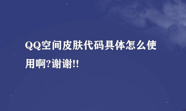 QQ空间皮肤代码具体怎么使用啊?谢谢!!