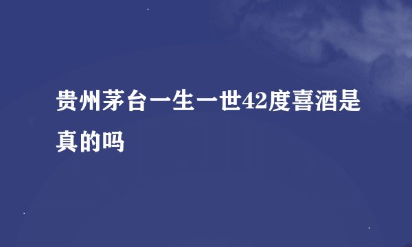贵州茅台一生一世42度喜酒是真的吗