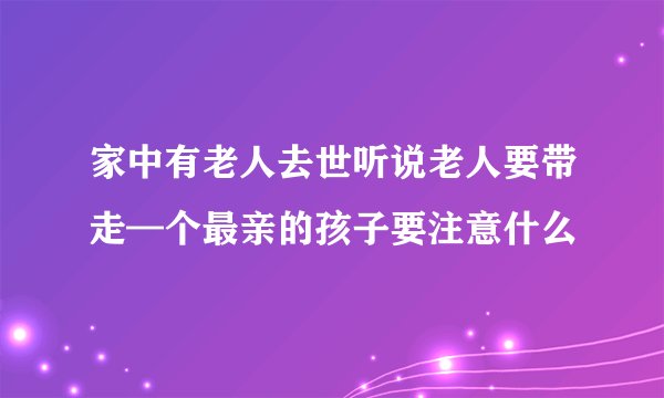 家中有老人去世听说老人要带走—个最亲的孩子要注意什么