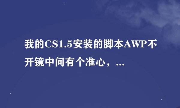 我的CS1.5安装的脚本AWP不开镜中间有个准心，请问这个准心在CS1.5里面是哪个文件。 求高手解决。