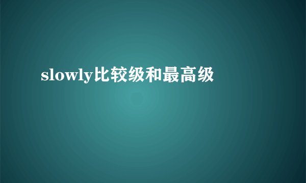 slowly比较级和最高级