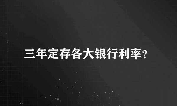 三年定存各大银行利率？