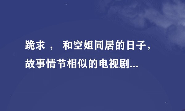 跪求 ， 和空姐同居的日子， 故事情节相似的电视剧或电影·