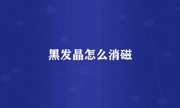 黑发晶怎么消磁