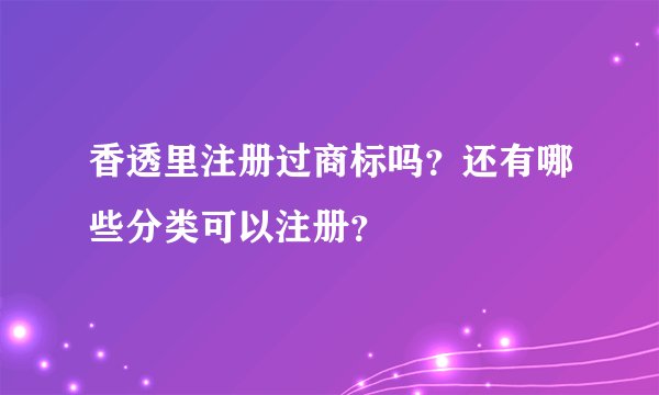 香透里注册过商标吗？还有哪些分类可以注册？