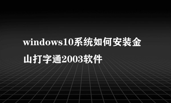 windows10系统如何安装金山打字通2003软件